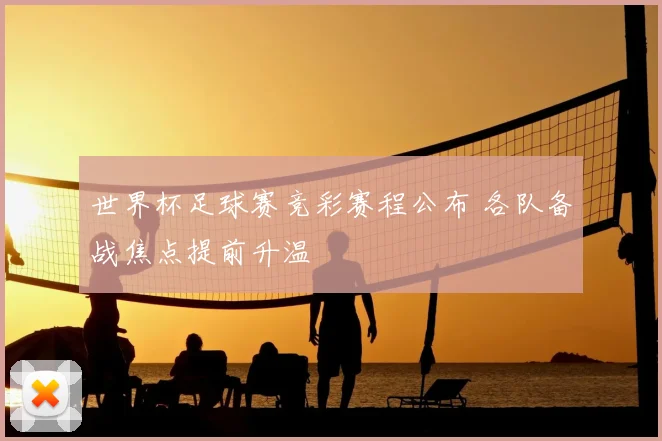 世界杯足球赛竞彩赛程公布 各队备战焦点提前升温