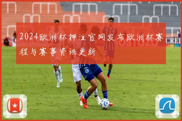 2024欧洲杯押注官网发布欧洲杯赛程与赛事资讯更新