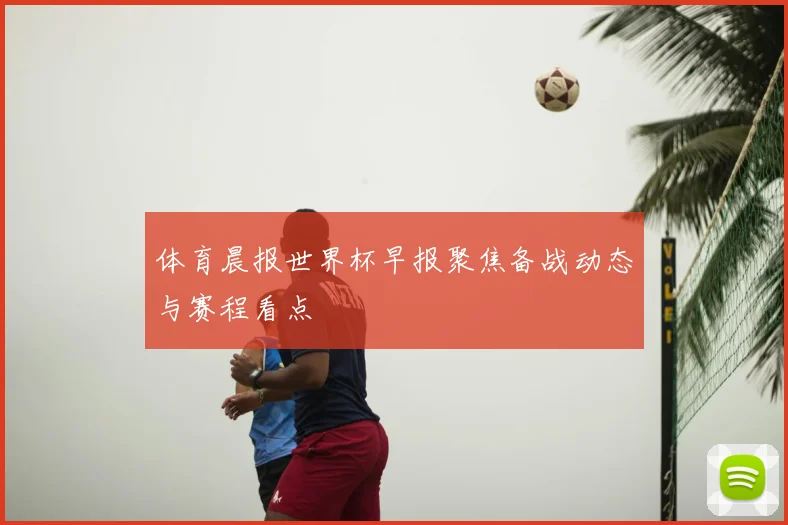 体育晨报世界杯早报聚焦备战动态与赛程看点
