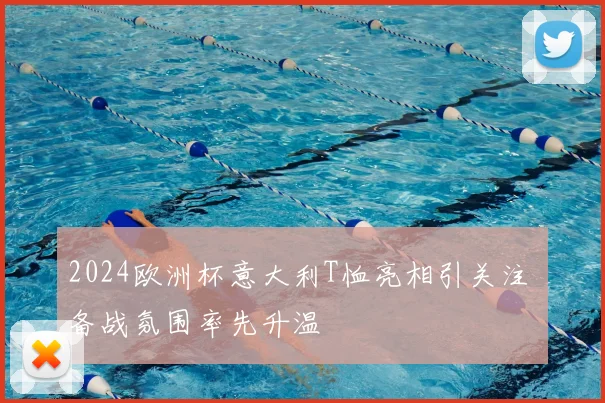 2024欧洲杯意大利T恤亮相引关注 备战氛围率先升温