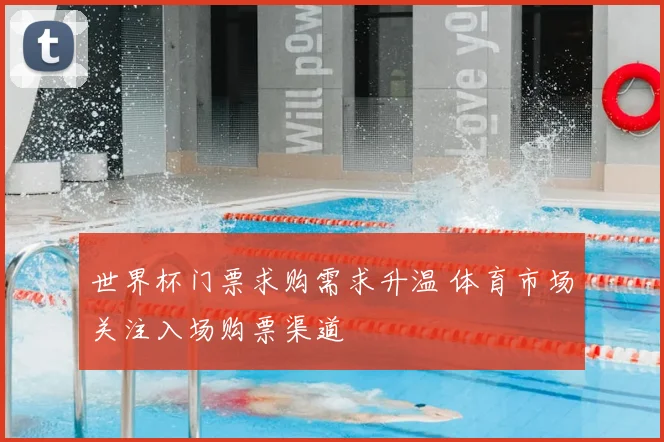 世界杯门票求购需求升温 体育市场关注入场购票渠道