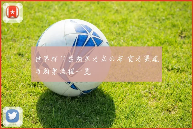 世界杯门票购买方式公布 官方渠道与购票流程一览