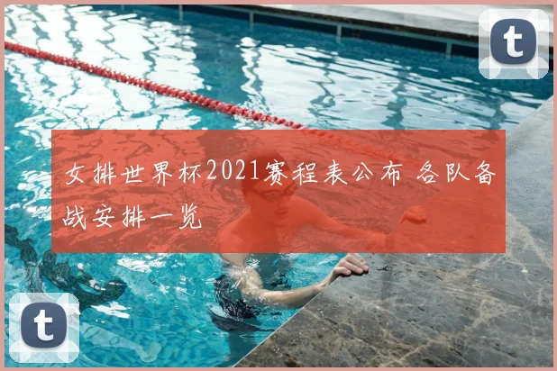 女排世界杯2021赛程表公布 各队备战安排一览