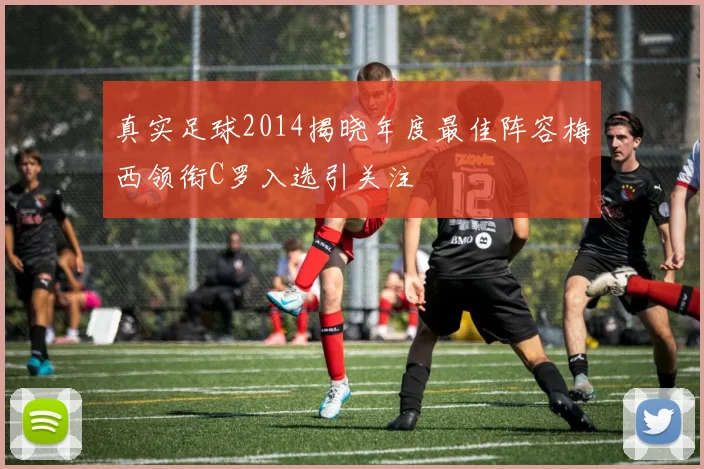 真实足球2014揭晓年度最佳阵容梅西领衔C罗入选引关注