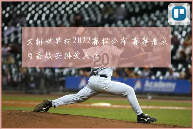 女排世界杯2022赛程公布 赛事看点与备战安排受关注