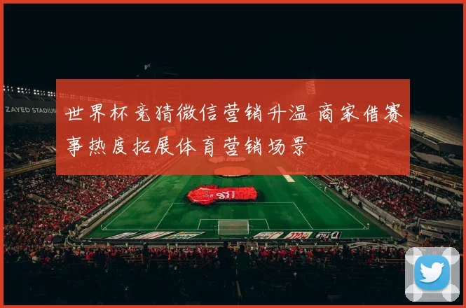 世界杯竞猜微信营销升温 商家借赛事热度拓展体育营销场景