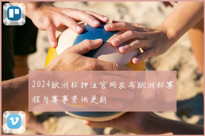2024欧洲杯押注官网发布欧洲杯赛程与赛事资讯更新