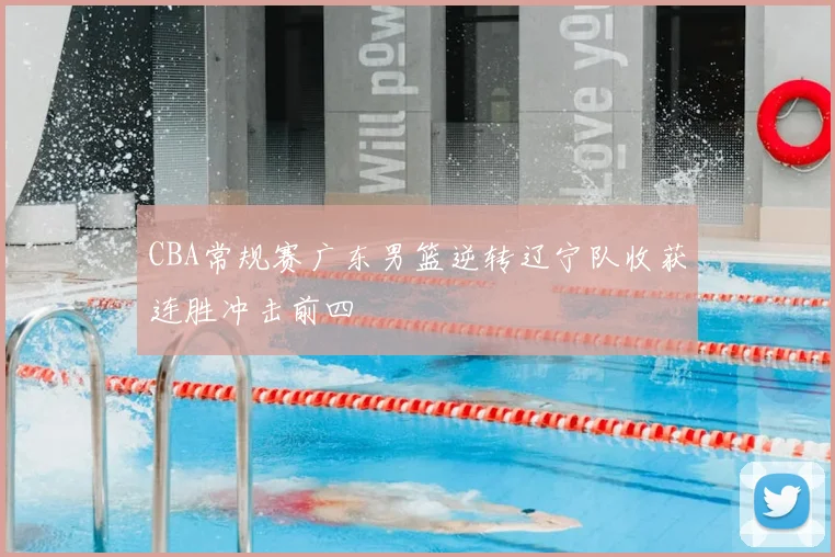 CBA常规赛广东男篮逆转辽宁队收获连胜冲击前四