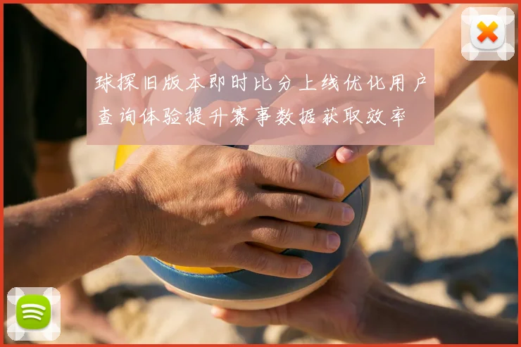 球探旧版本即时比分上线优化用户查询体验提升赛事数据获取效率