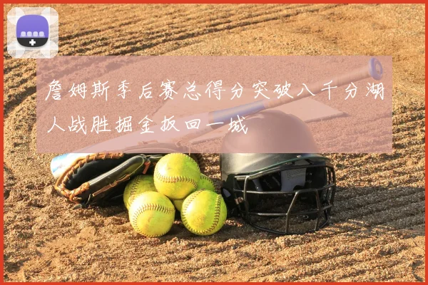 詹姆斯季后赛总得分突破八千分湖人战胜掘金扳回一城