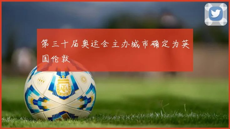 第三十届奥运会主办城市确定为英国伦敦