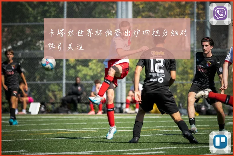 卡塔尔世界杯抽签出炉四档分组对阵引关注
