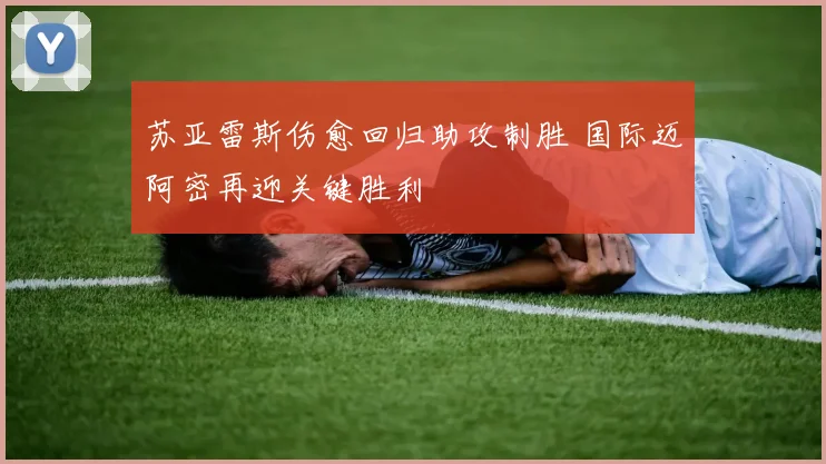 苏亚雷斯伤愈回归助攻制胜 国际迈阿密再迎关键胜利