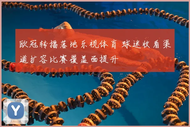 欧冠转播落地乐视体育 球迷收看渠道扩容比赛覆盖面提升