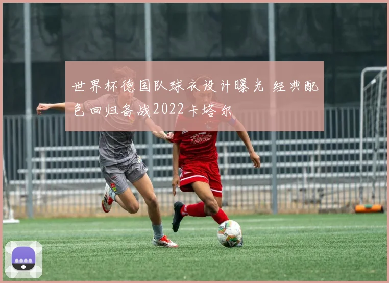 世界杯德国队球衣设计曝光 经典配色回归备战2022卡塔尔