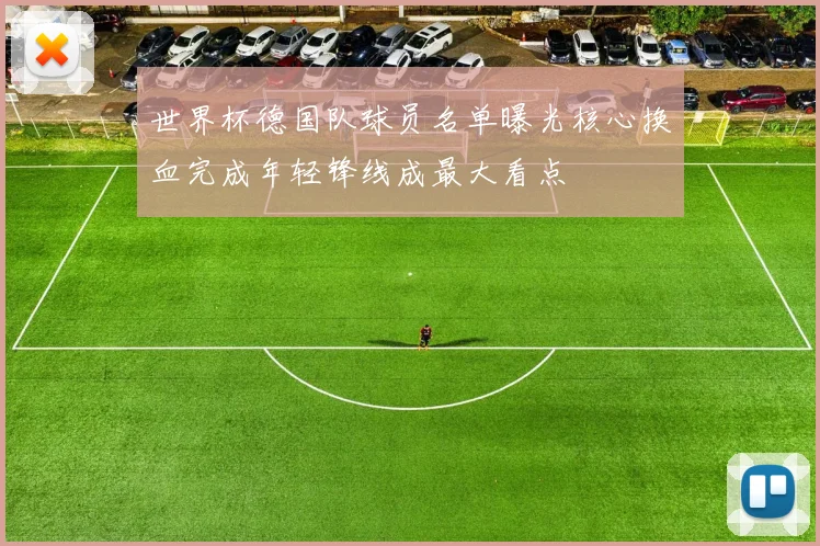 世界杯德国队球员名单曝光核心换血完成年轻锋线成最大看点