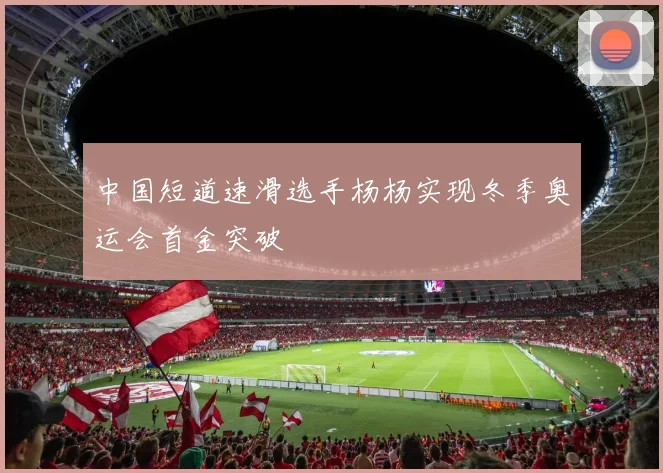 中国短道速滑选手杨杨实现冬季奥运会首金突破