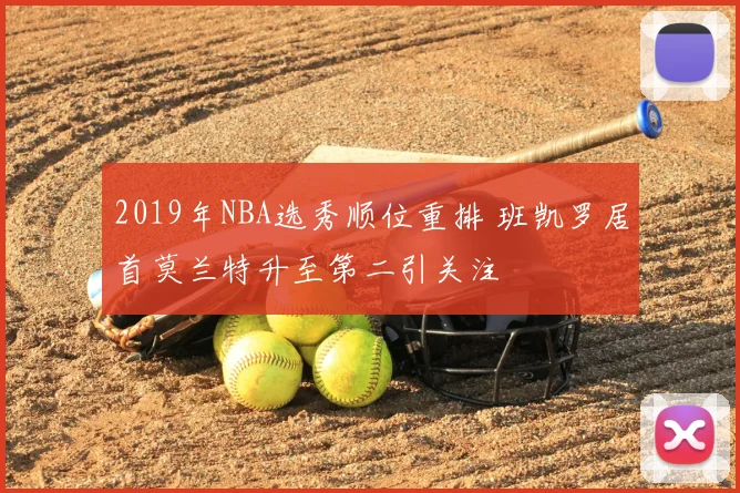 2019年NBA选秀顺位重排 班凯罗居首莫兰特升至第二引关注