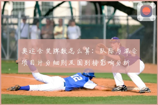 奥运会奖牌数怎么算:队际与混合项目计分细则及国别榜影响分析