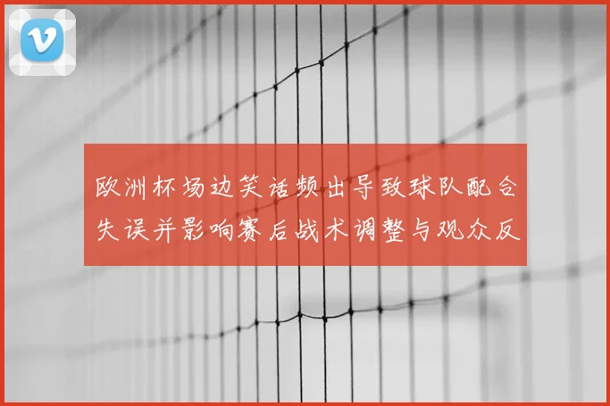 欧洲杯场边笑话频出导致球队配合失误并影响赛后战术调整与观众反应