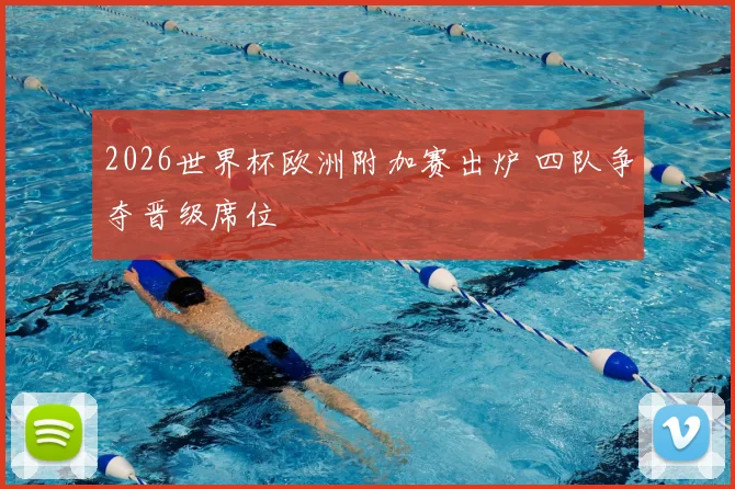 2026世界杯欧洲附加赛出炉 四队争夺晋级席位