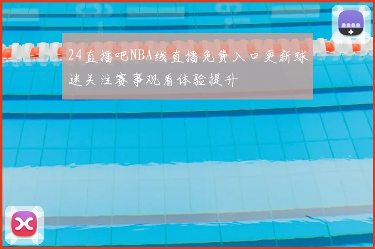 24直播吧NBA线直播免费入口更新球迷关注赛事观看体验提升