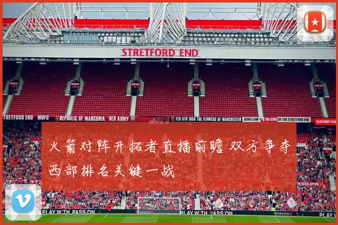 火箭对阵开拓者直播前瞻 双方争夺西部排名关键一战