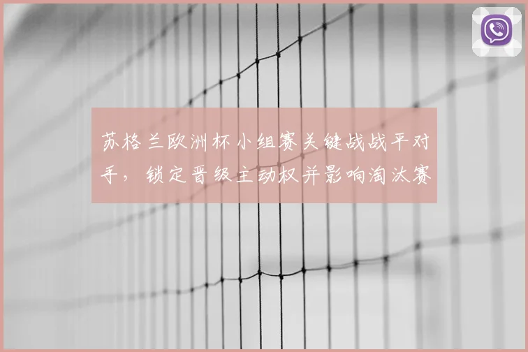 苏格兰欧洲杯小组赛关键战战平对手，锁定晋级主动权并影响淘汰赛对阵