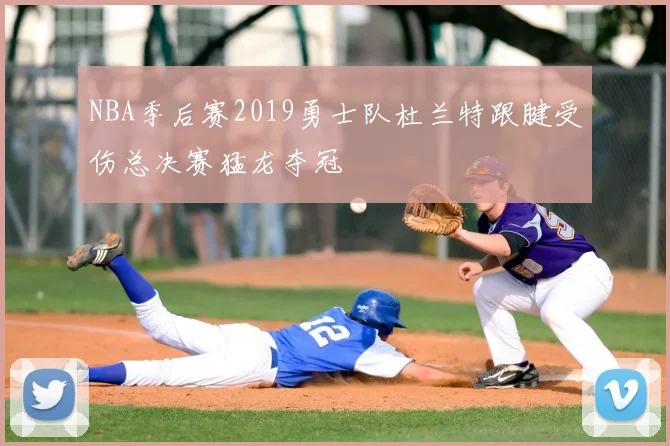 NBA季后赛2019勇士队杜兰特跟腱受伤总决赛猛龙夺冠