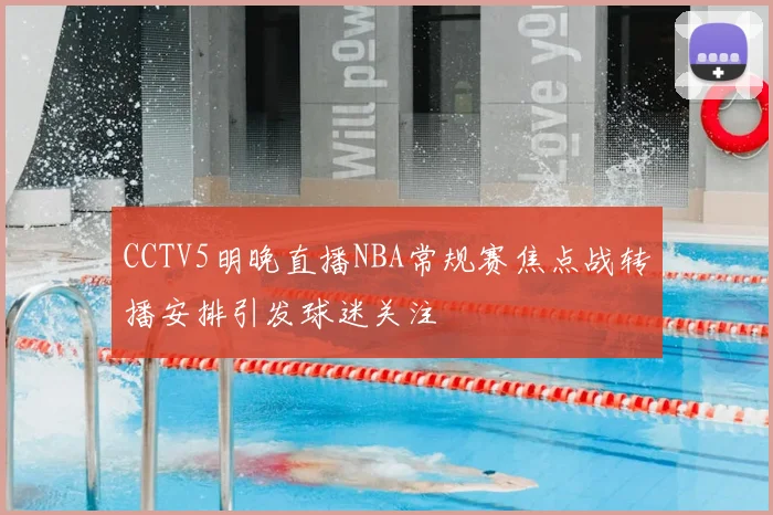 CCTV5明晚直播NBA常规赛焦点战转播安排引发球迷关注