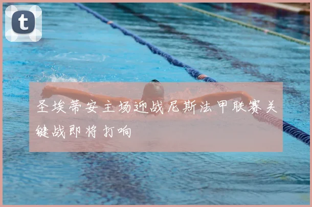 圣埃蒂安主场迎战尼斯法甲联赛关键战即将打响