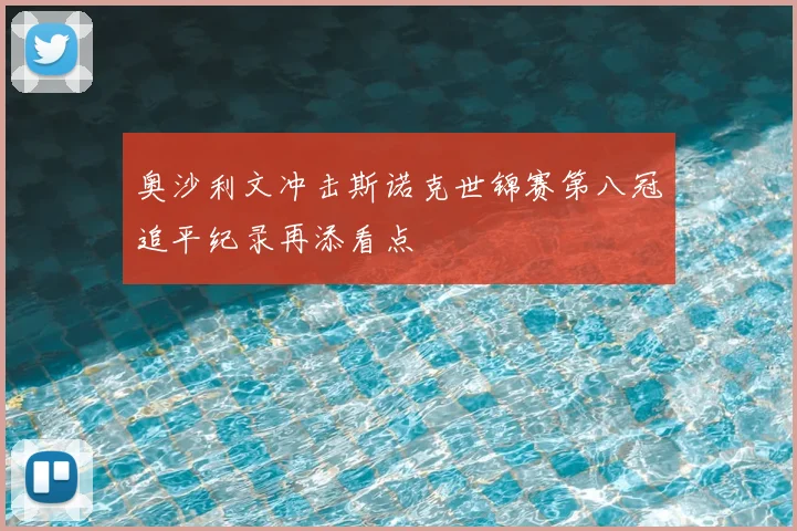 奥沙利文冲击斯诺克世锦赛第八冠追平纪录再添看点
