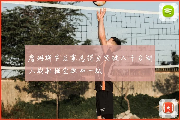 詹姆斯季后赛总得分突破八千分湖人战胜掘金扳回一城