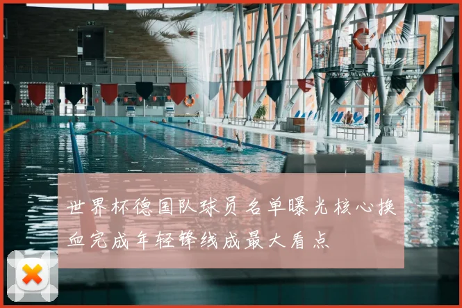 世界杯德国队球员名单曝光核心换血完成年轻锋线成最大看点