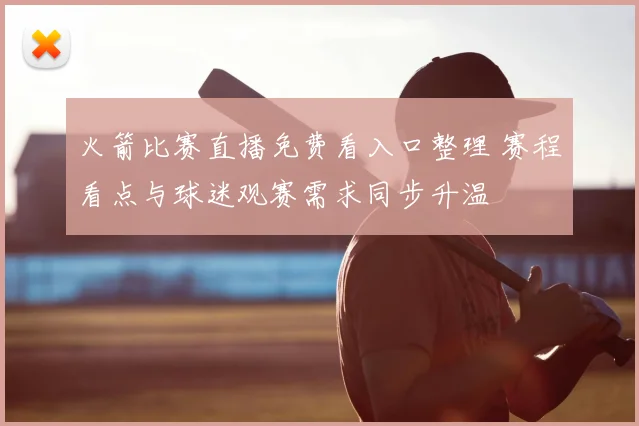 火箭比赛直播免费看入口整理 赛程看点与球迷观赛需求同步升温