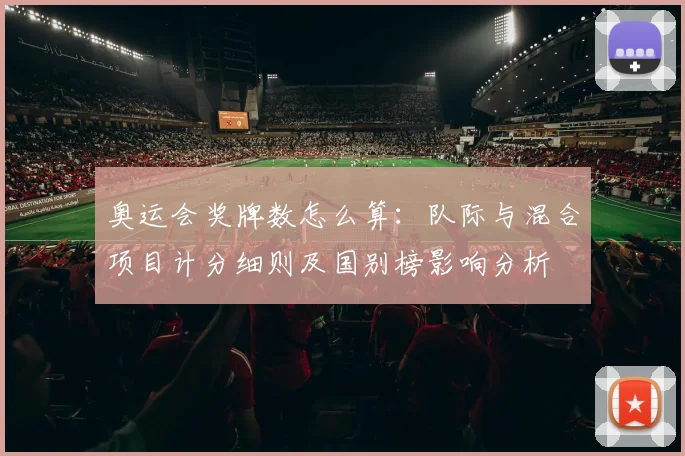 奥运会奖牌数怎么算:队际与混合项目计分细则及国别榜影响分析