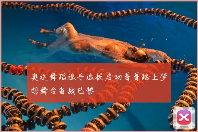 奥运舞蹈选手选拔启动哥哥踏上梦想舞台备战巴黎