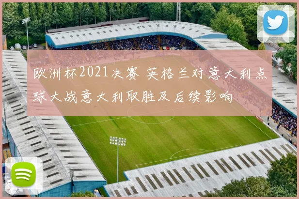 欧洲杯2021决赛 英格兰对意大利点球大战意大利取胜及后续影响