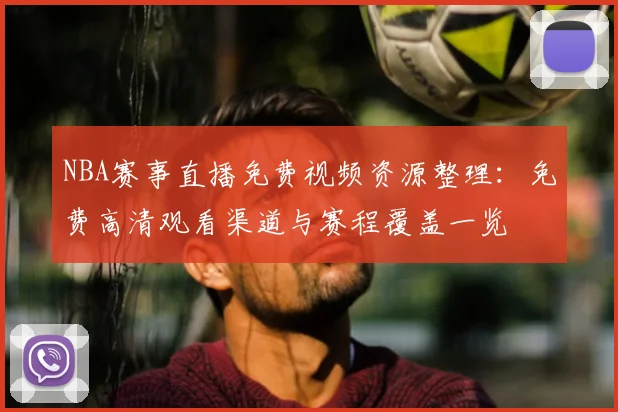 NBA赛事直播免费视频资源整理：免费高清观看渠道与赛程覆盖一览