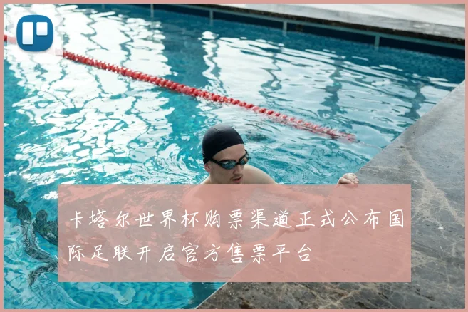 卡塔尔世界杯购票渠道正式公布国际足联开启官方售票平台