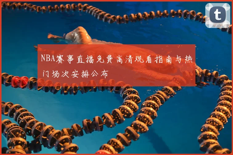 NBA赛事直播免费高清观看指南与热门场次安排公布