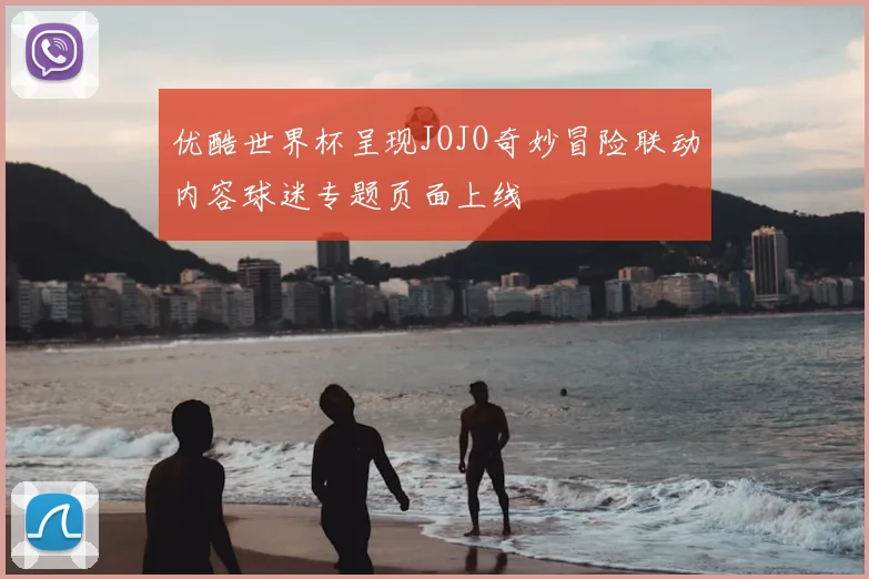 优酷世界杯呈现JOJO奇妙冒险联动内容球迷专题页面上线