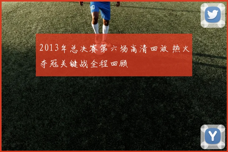 2013年总决赛第六场高清回放 热火夺冠关键战全程回顾