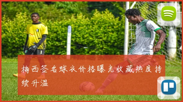 梅西签名球衣价格曝光收藏热度持续升温