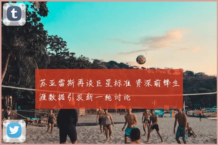 苏亚雷斯再谈巨星标准 资深前锋生涯数据引发新一轮讨论