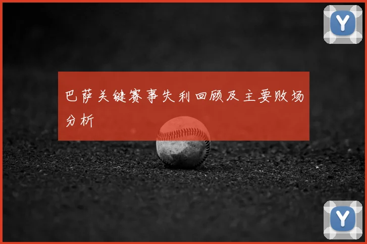 巴萨关键赛事失利回顾及主要败场分析