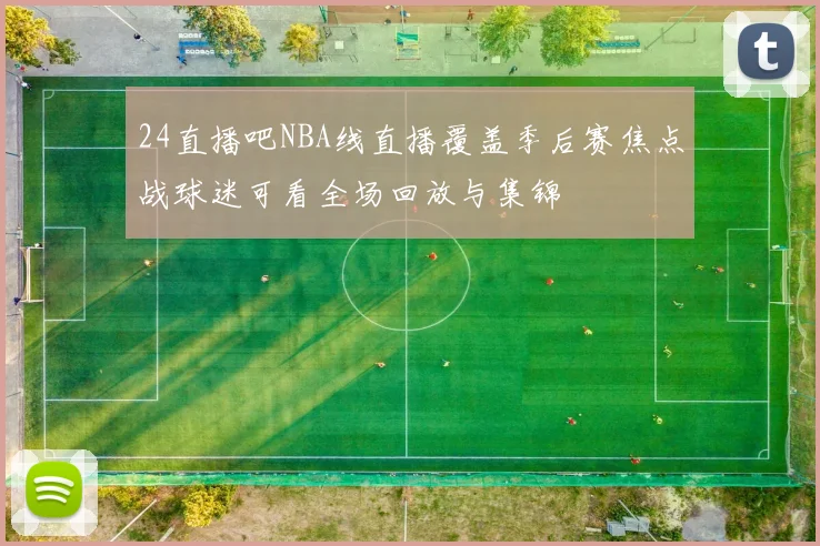 24直播吧NBA线直播覆盖季后赛焦点战球迷可看全场回放与集锦