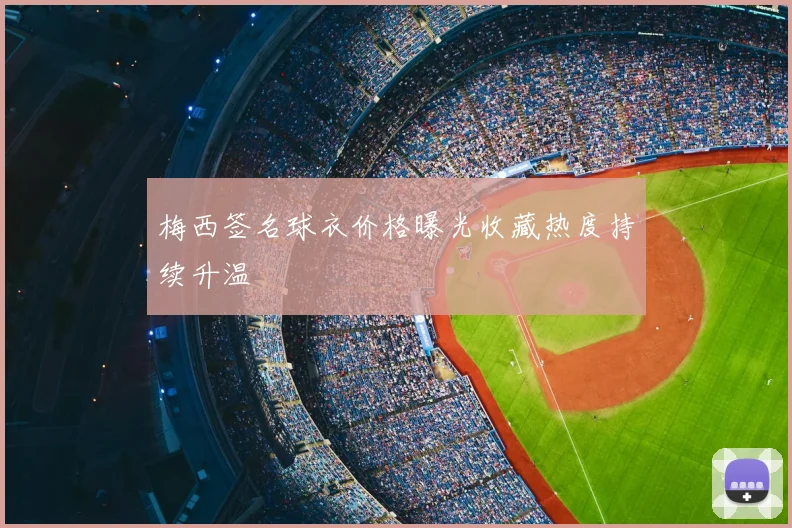 梅西签名球衣价格曝光收藏热度持续升温
