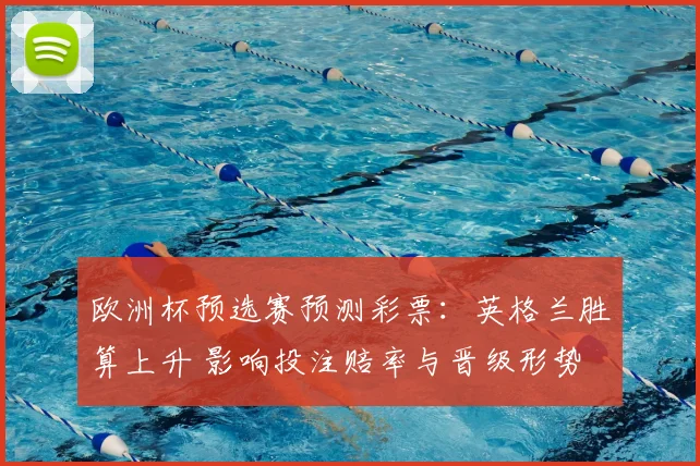 欧洲杯预选赛预测彩票:英格兰胜算上升 影响投注赔率与晋级形势
