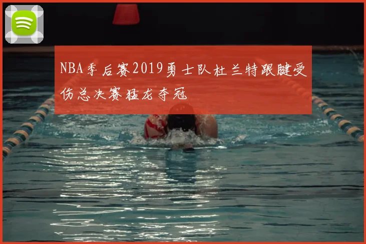 NBA季后赛2019勇士队杜兰特跟腱受伤总决赛猛龙夺冠